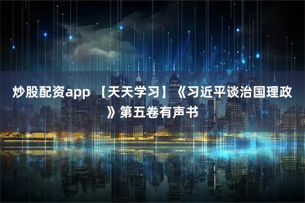 炒股配资app 【天天学习】《习近平谈治国理政》第五卷有声书
