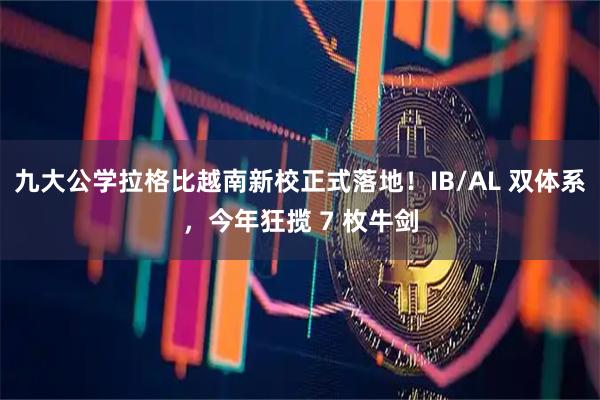 九大公学拉格比越南新校正式落地！IB/AL 双体系，今年狂揽 7 枚牛剑