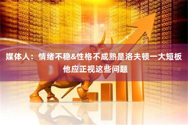 媒体人：情绪不稳&性格不成熟是洛夫顿一大短板 他应正视这些问题