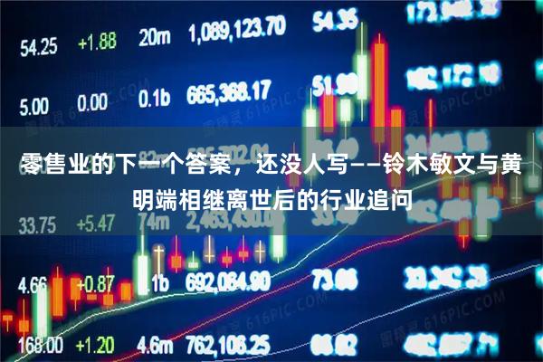 零售业的下一个答案，还没人写——铃木敏文与黄明端相继离世后的行业追问