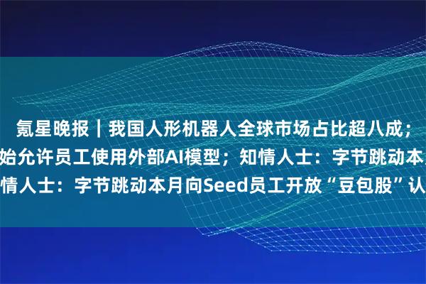 氪星晚报｜我国人形机器人全球市场占比超八成；三星电子将从下月开始允许员工使用外部AI模型；知情人士：字节跳动本月向Seed员工开放“豆包股”认购权