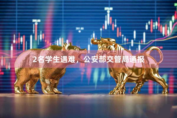 2名学生遇难，公安部交管局通报