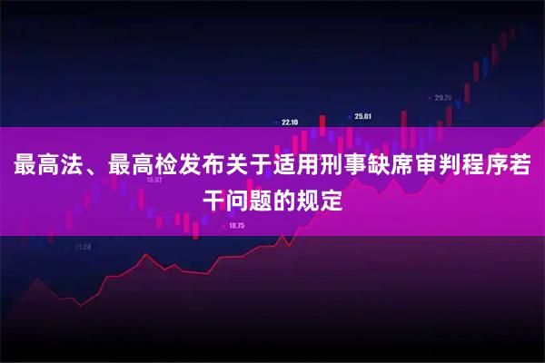 最高法、最高检发布关于适用刑事缺席审判程序若干问题的规定