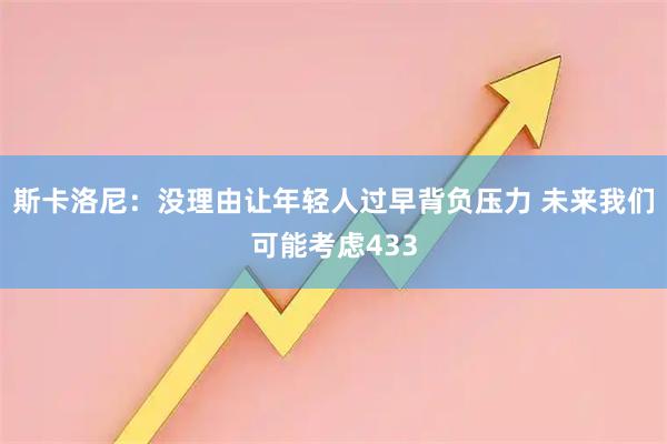 斯卡洛尼：没理由让年轻人过早背负压力 未来我们可能考虑433